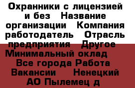 Охранники с лицензией и без › Название организации ­ Компания-работодатель › Отрасль предприятия ­ Другое › Минимальный оклад ­ 1 - Все города Работа » Вакансии   . Ненецкий АО,Пылемец д.